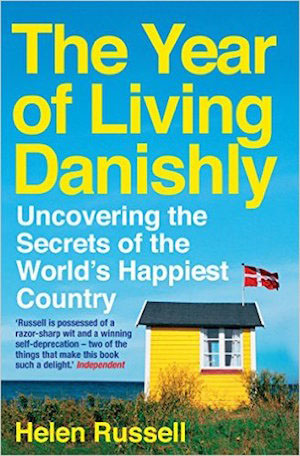 The Year of Living Danishly: Uncovering Secrets of the World’s Happiest Country by Helen Russell